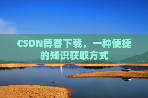 CSDN博客下载，一种便捷的知识获取方式